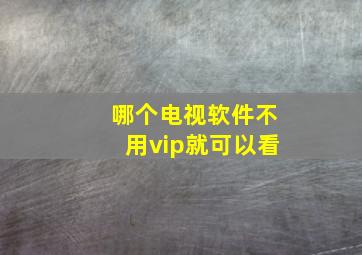 哪个电视软件不用vip就可以看