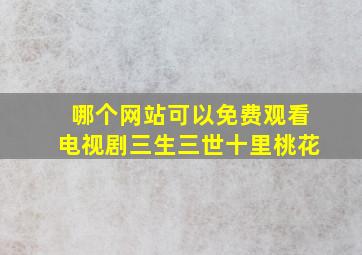 哪个网站可以免费观看电视剧三生三世十里桃花