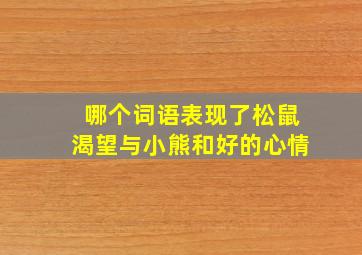 哪个词语表现了松鼠渴望与小熊和好的心情