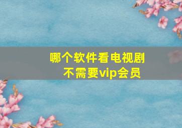 哪个软件看电视剧不需要vip会员