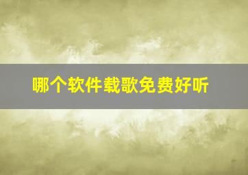 哪个软件载歌免费好听