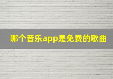 哪个音乐app是免费的歌曲