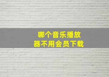 哪个音乐播放器不用会员下载