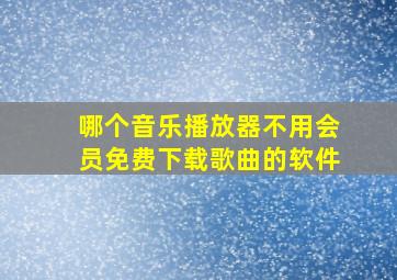 哪个音乐播放器不用会员免费下载歌曲的软件