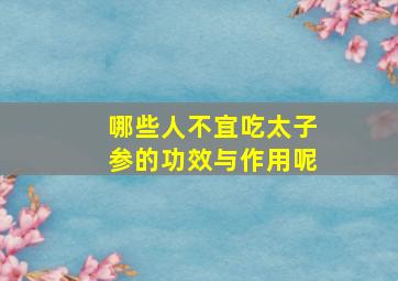 哪些人不宜吃太子参的功效与作用呢