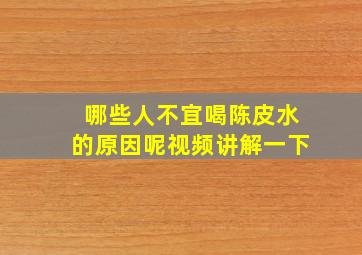 哪些人不宜喝陈皮水的原因呢视频讲解一下