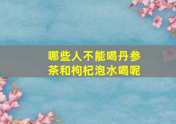 哪些人不能喝丹参茶和枸杞泡水喝呢