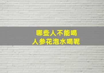 哪些人不能喝人参花泡水喝呢