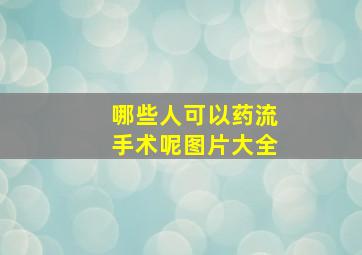 哪些人可以药流手术呢图片大全