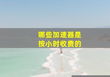 哪些加速器是按小时收费的