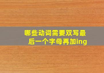 哪些动词需要双写最后一个字母再加ing