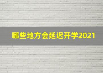 哪些地方会延迟开学2021