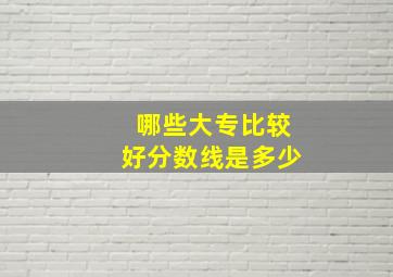 哪些大专比较好分数线是多少