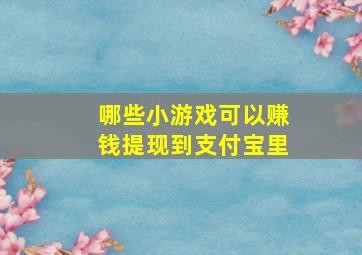 哪些小游戏可以赚钱提现到支付宝里