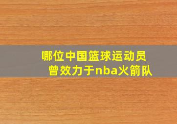 哪位中国篮球运动员曾效力于nba火箭队