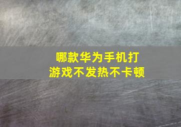 哪款华为手机打游戏不发热不卡顿