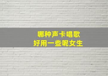 哪种声卡唱歌好用一些呢女生