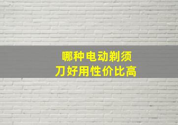 哪种电动剃须刀好用性价比高