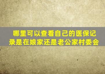 哪里可以查看自己的医保记录是在娘家还是老公家村委会