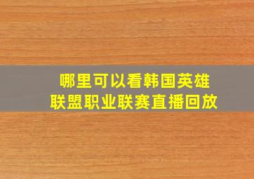 哪里可以看韩国英雄联盟职业联赛直播回放