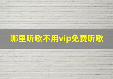 哪里听歌不用vip免费听歌