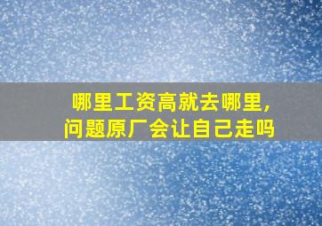 哪里工资高就去哪里,问题原厂会让自己走吗