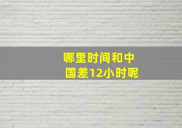 哪里时间和中国差12小时呢