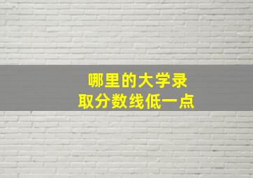 哪里的大学录取分数线低一点