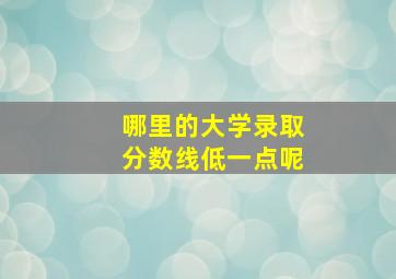 哪里的大学录取分数线低一点呢