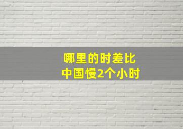 哪里的时差比中国慢2个小时