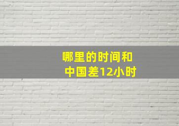 哪里的时间和中国差12小时