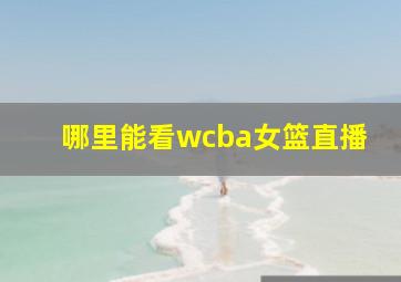 哪里能看wcba女篮直播