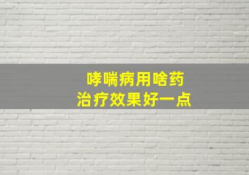 哮喘病用啥药治疗效果好一点