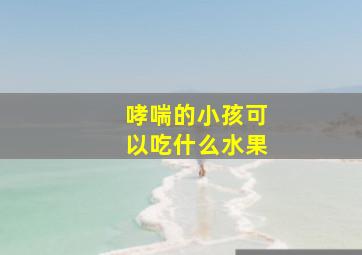 哮喘的小孩可以吃什么水果