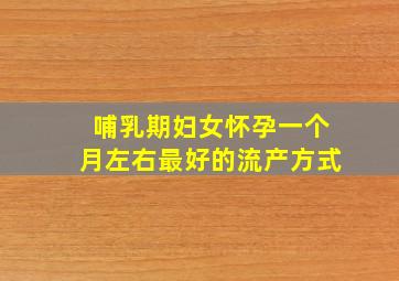 哺乳期妇女怀孕一个月左右最好的流产方式