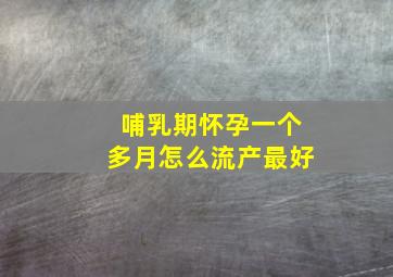 哺乳期怀孕一个多月怎么流产最好