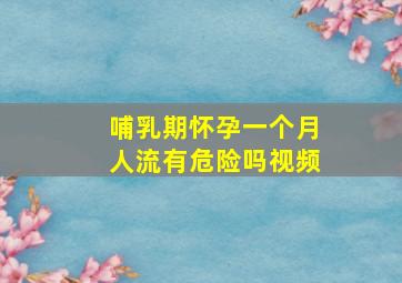 哺乳期怀孕一个月人流有危险吗视频