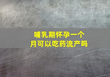 哺乳期怀孕一个月可以吃药流产吗