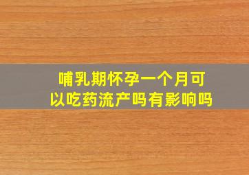 哺乳期怀孕一个月可以吃药流产吗有影响吗