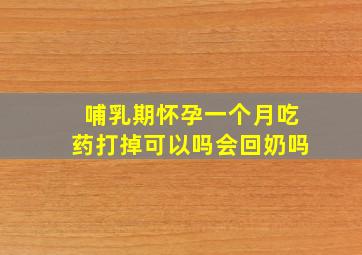 哺乳期怀孕一个月吃药打掉可以吗会回奶吗