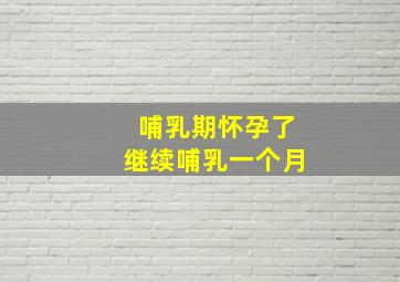 哺乳期怀孕了继续哺乳一个月