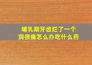 哺乳期牙齿烂了一个洞很痛怎么办吃什么药