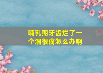 哺乳期牙齿烂了一个洞很痛怎么办啊