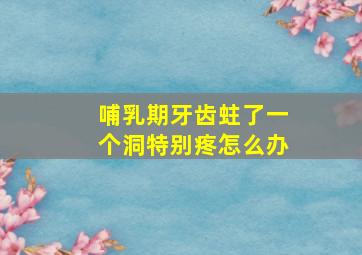 哺乳期牙齿蛀了一个洞特别疼怎么办