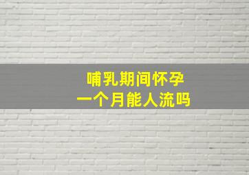 哺乳期间怀孕一个月能人流吗