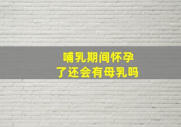 哺乳期间怀孕了还会有母乳吗