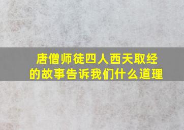 唐僧师徒四人西天取经的故事告诉我们什么道理