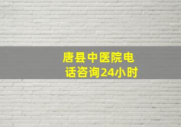 唐县中医院电话咨询24小时