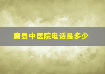 唐县中医院电话是多少