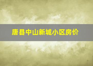 唐县中山新城小区房价